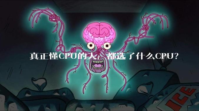 真正懂CPU的人，都选了什么CPU？